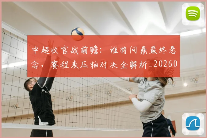 中超收官战前瞻：谁将问鼎最终悬念，赛程表压轴对决全解析_20260610190359