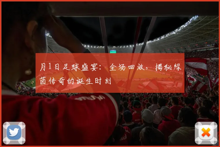 月1日足球盛宴:全场回放,揭秘绿茵传奇的诞生时刻