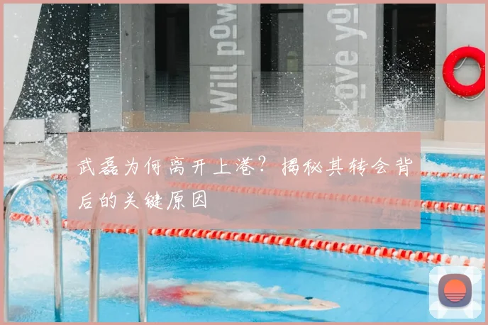 武磊为何离开上港?揭秘其转会背后的关键原因