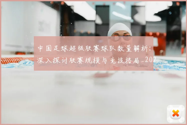 中国足球超级联赛球队数量解析:深入探讨联赛规模与竞技格局_20260610190321