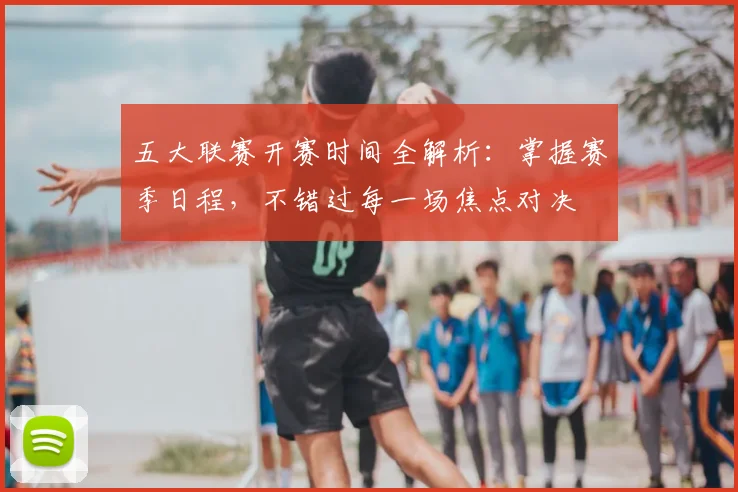 五大联赛开赛时间全解析：掌握赛季日程，不错过每一场焦点对决