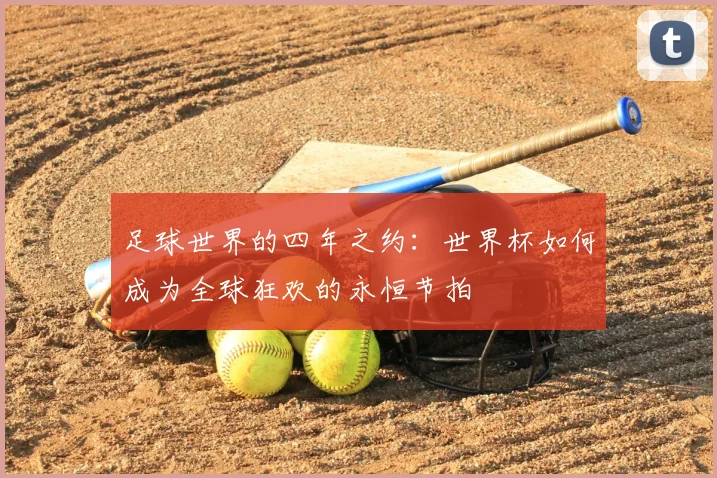 足球世界的四年之约：世界杯如何成为全球狂欢的永恒节拍
