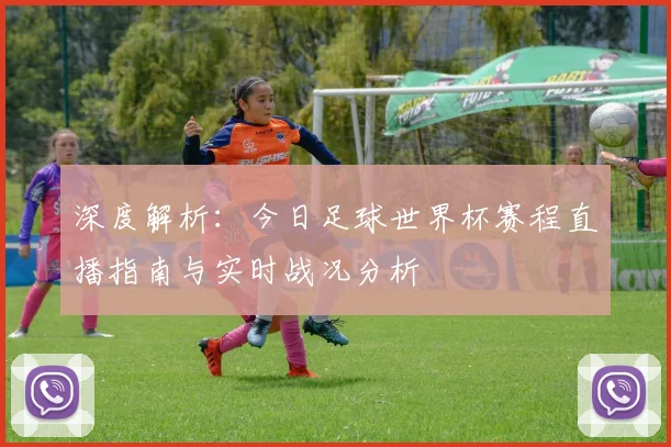 深度解析:今日足球世界杯赛程直播指南与实时战况分析