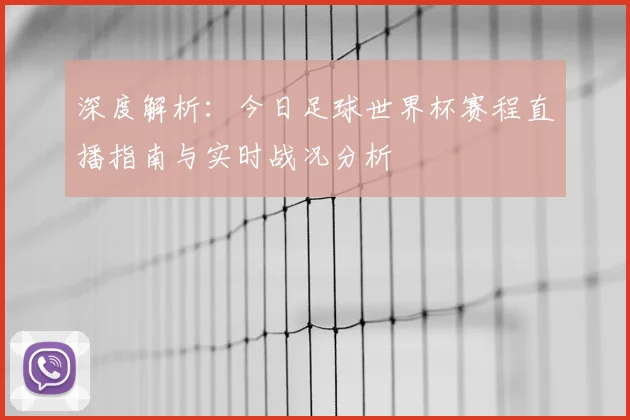 深度解析：今日足球世界杯赛程直播指南与实时战况分析