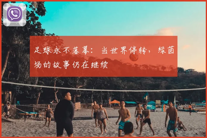 足球永不落幕:当世界停转,绿茵场的故事仍在继续